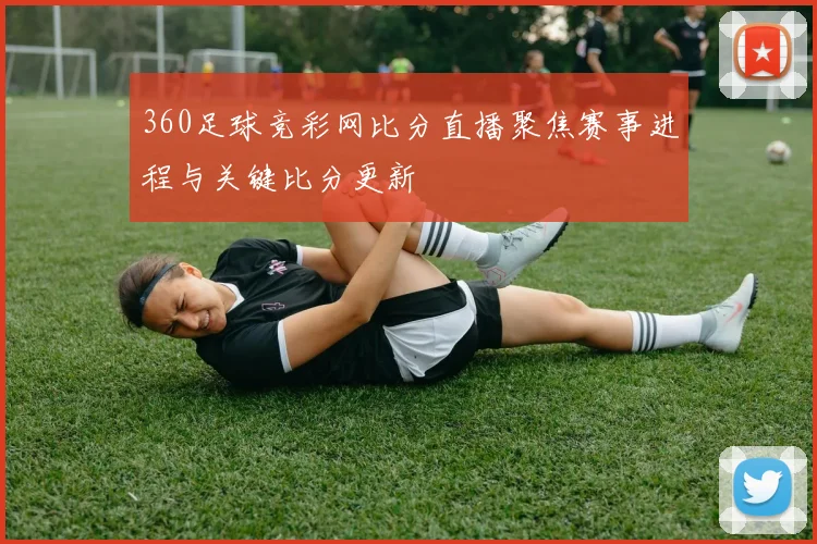 360足球竞彩网比分直播聚焦赛事进程与关键比分更新