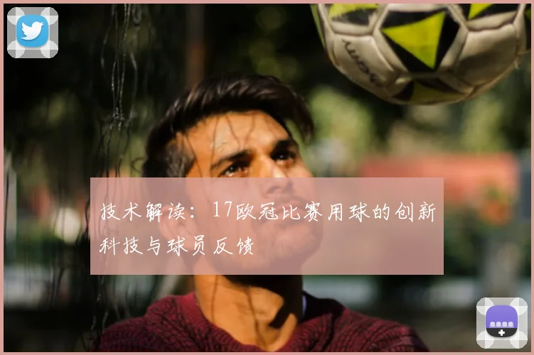 技术解读：17欧冠比赛用球的创新科技与球员反馈