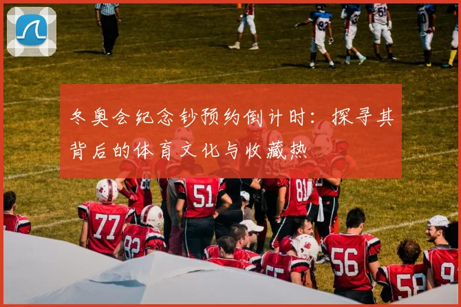 冬奥会纪念钞预约倒计时：探寻其背后的体育文化与收藏热