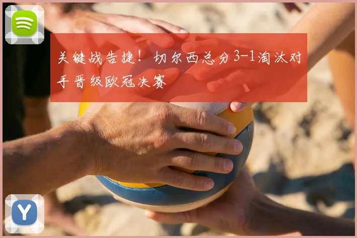 关键战告捷!切尔西总分3-1淘汰对手晋级欧冠决赛