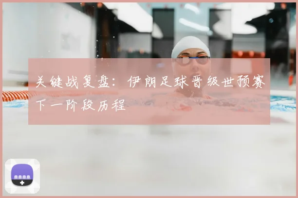 关键战复盘:伊朗足球晋级世预赛下一阶段历程