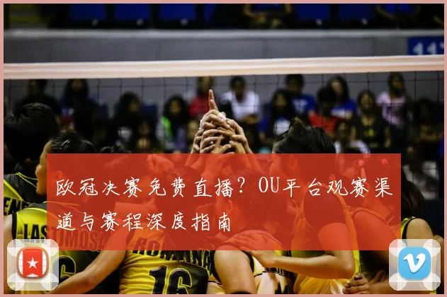欧冠决赛免费直播？OU平台观赛渠道与赛程深度指南