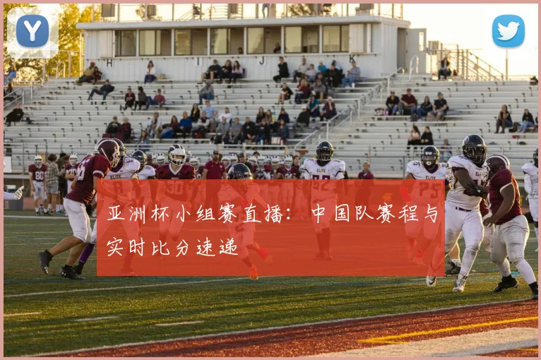 亚洲杯小组赛直播：中国队赛程与实时比分速递